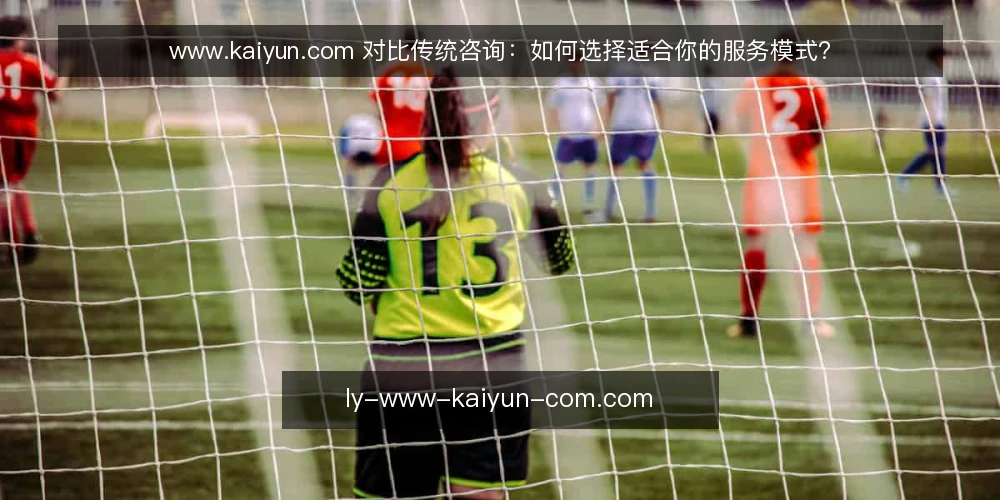 www.kaiyun.com 对比传统咨询:如何选择适合你的服务模式? — 明确需求边界:先定义你要解决什么问题 配图