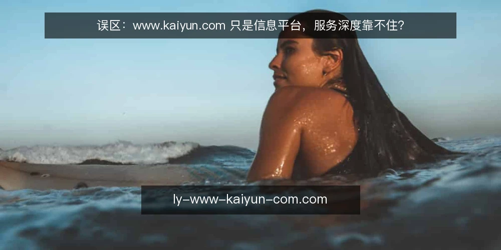 误区:www.kaiyun.com 只是信息平台,服务深度靠不住? — 误区:平台等于浅层信息 配图