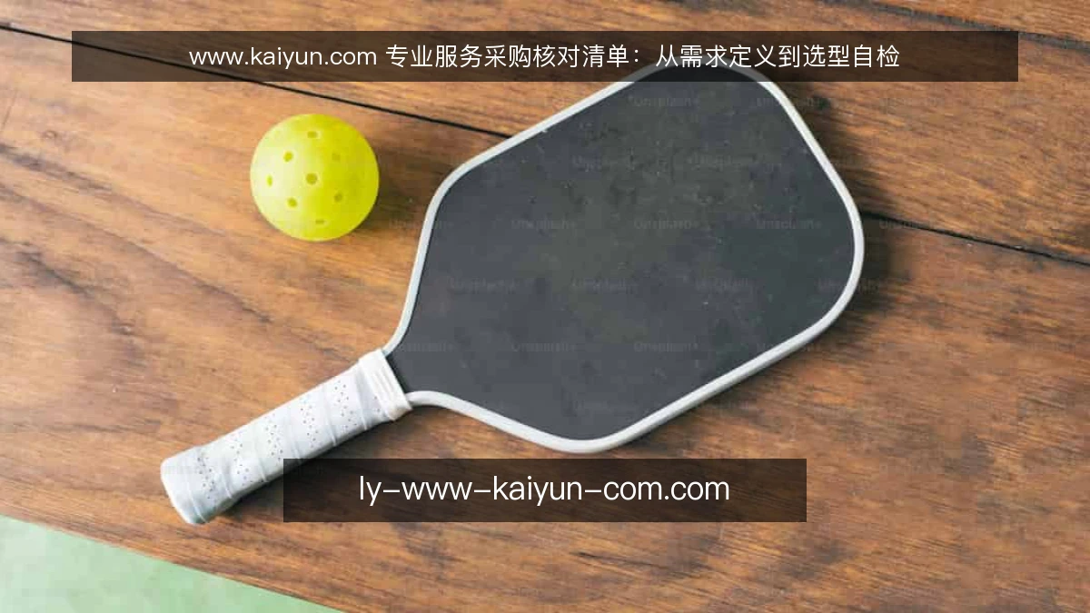 www.kaiyun.com 专业服务采购核对清单：从需求定义到选型自检