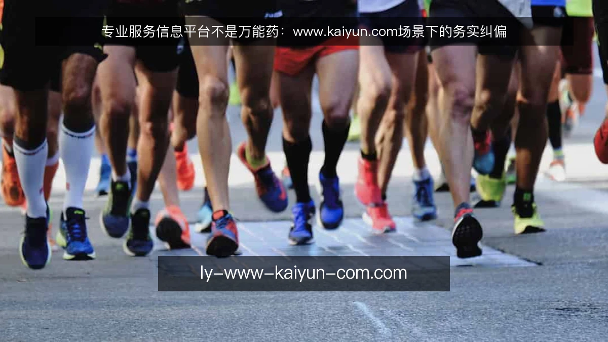 专业服务信息平台不是万能药:www.kaiyun.com场景下的务实纠偏