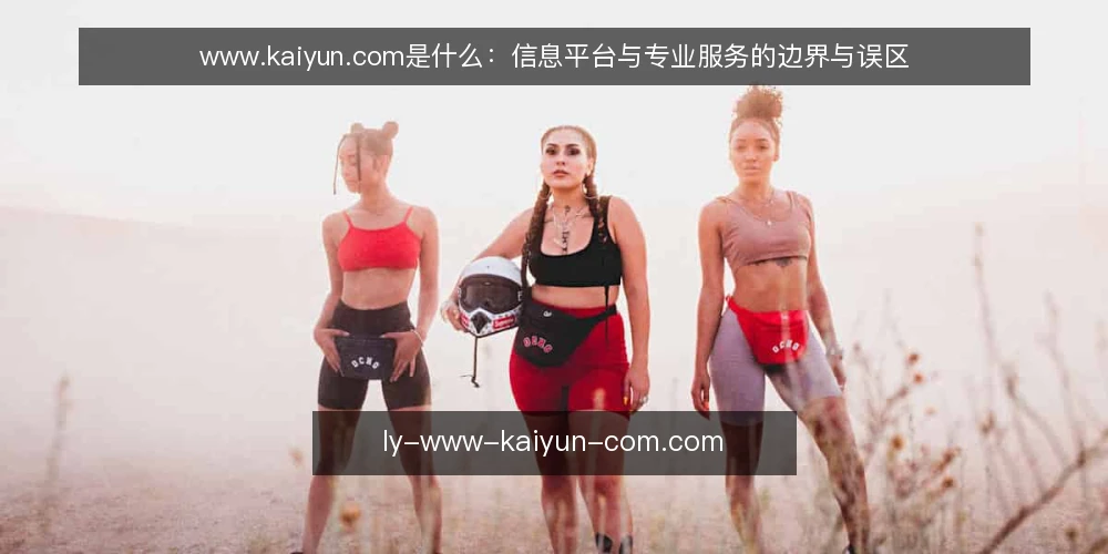 www.kaiyun.com是什么：信息平台与专业服务的边界与误区 — 定义：www.kaiyun.com所指的信息平台与专业服务 配图