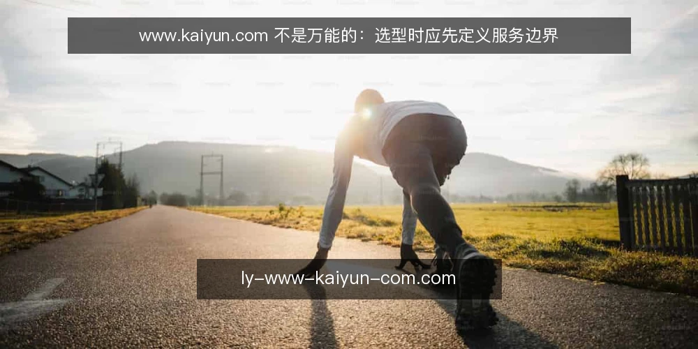 www.kaiyun.com 不是万能的:选型时应先定义服务边界 — 需求定义:你到底需要什么服务? 配图