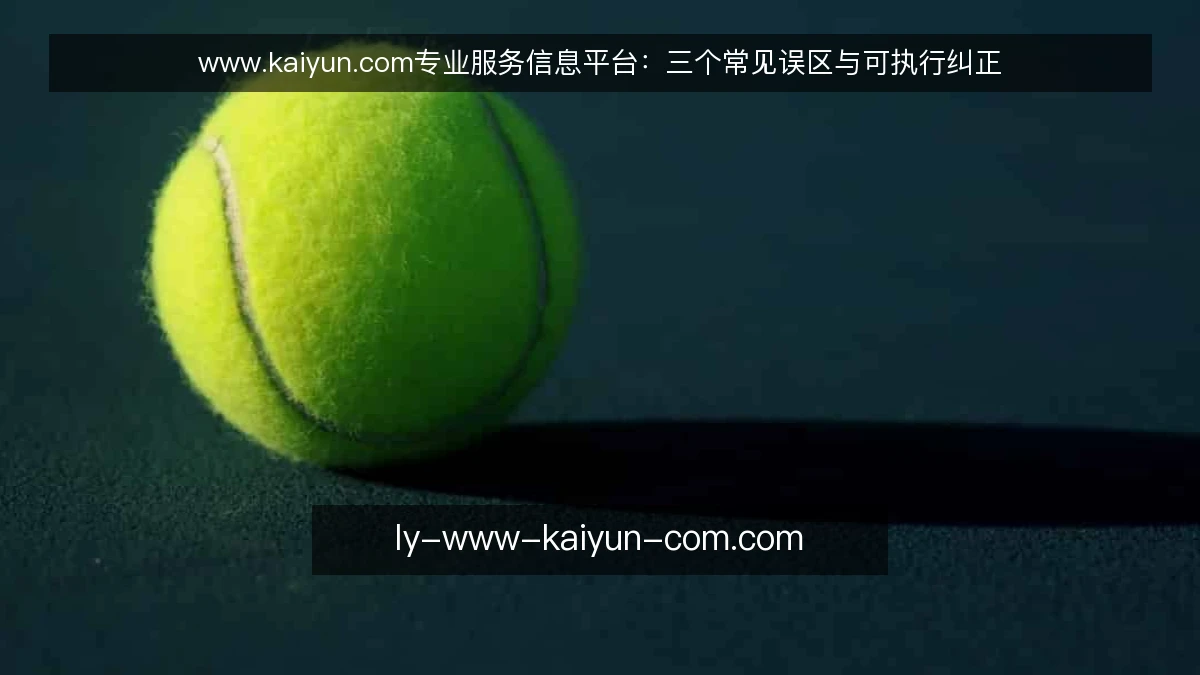 www.kaiyun.com专业服务信息平台:三个常见误区与可执行纠正