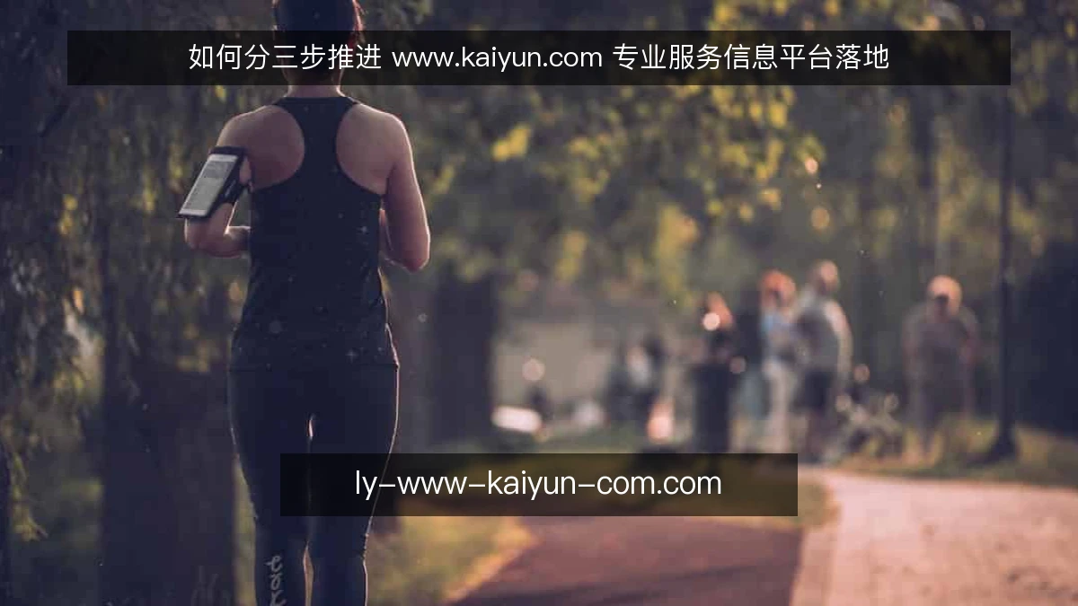 如何分三步推进 www.kaiyun.com 专业服务信息平台落地