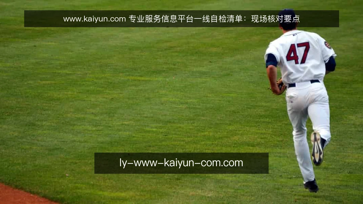 www.kaiyun.com 专业服务信息平台一线自检清单：现场核对要点