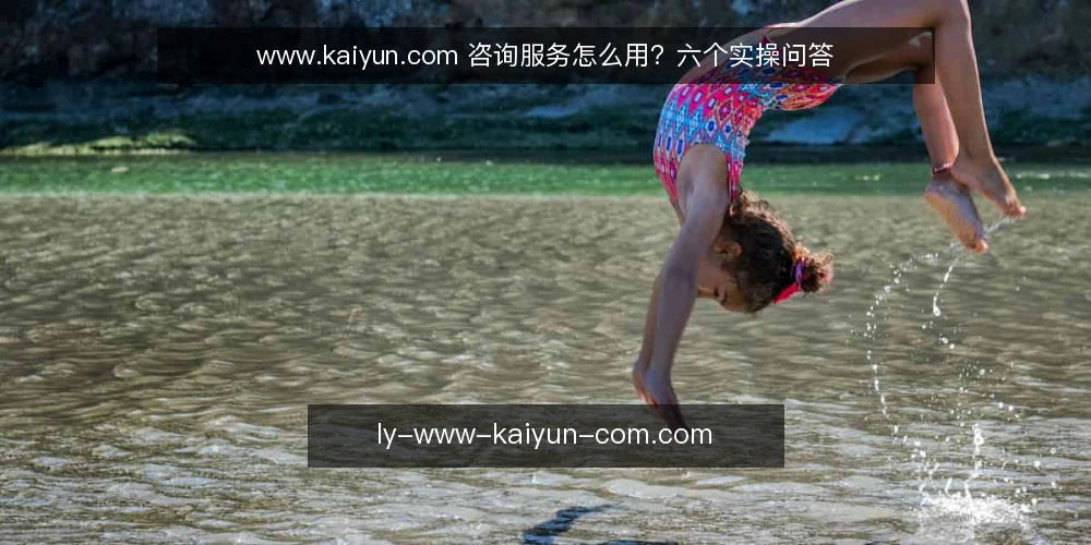 www.kaiyun.com 咨询服务怎么用?六个实操问答 — 先弄清:www.kaiyun.com 咨询服务解决什么问题? 配图