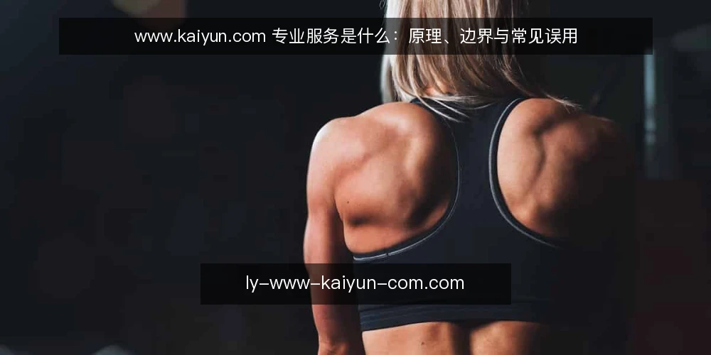 www.kaiyun.com 专业服务是什么：原理、边界与常见误用 — 需求模糊时到底卡在哪里 配图