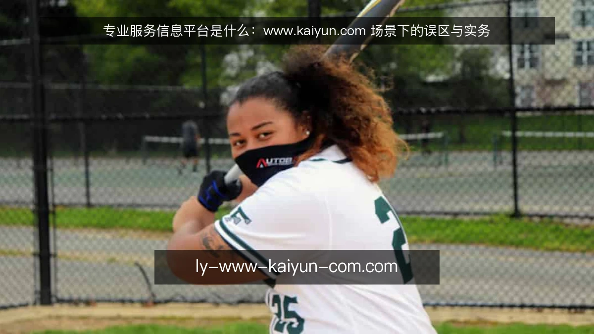 专业服务信息平台是什么：www.kaiyun.com 场景下的误区与实务